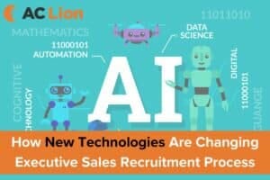 How New Technologies Are Changing Executive Sales Recruitment Process - AC Lion